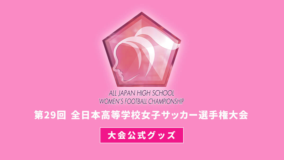 第29回全日本高等学校女子サッカー選手権大会公式グッズ特集 スペシャルコンテンツ Jfa Store 日本サッカー協会公式オンラインストア